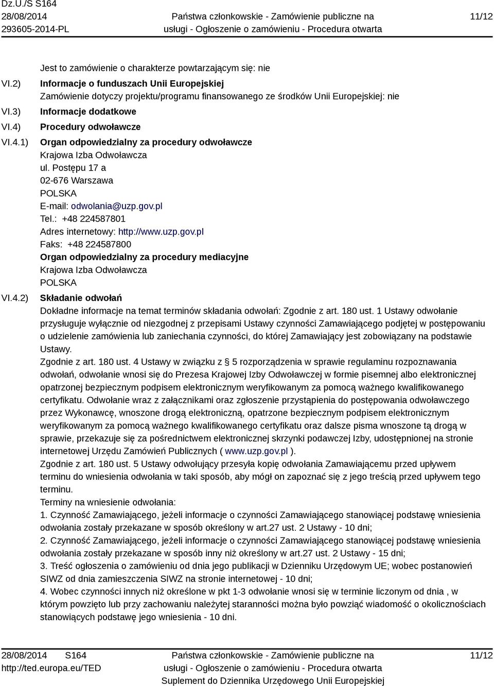 Informacje dodatkowe Procedury odwoławcze Organ odpowiedzialny za procedury odwoławcze Krajowa Izba Odwoławcza ul. Postępu 17 a 02-676 Warszawa E-mail: odwolania@uzp.gov.pl Tel.