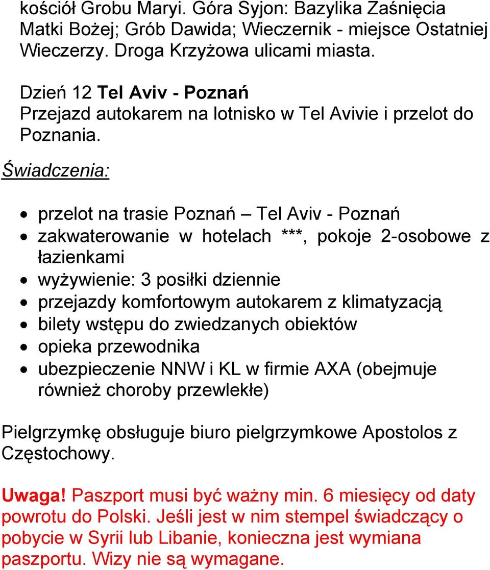 Świadczenia: przelot na trasie Poznań Tel Aviv - Poznań zakwaterowanie w hotelach ***, pokoje 2-osobowe z łazienkami wyżywienie: 3 posiłki dziennie przejazdy komfortowym autokarem z klimatyzacją