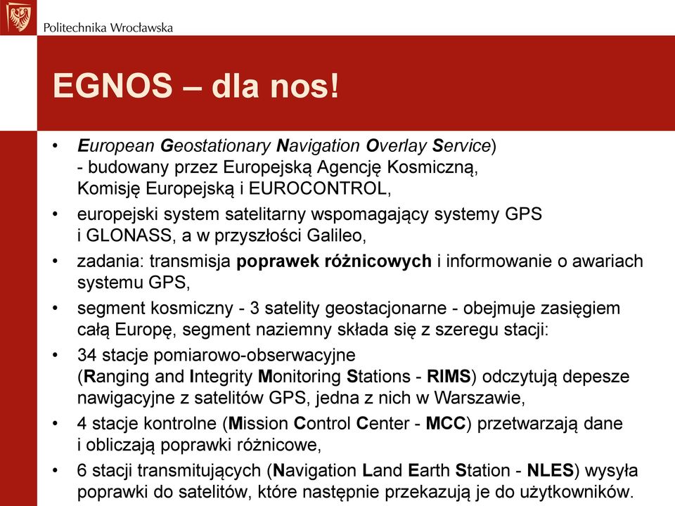 w przyszłości Galileo, zadania: transmisja poprawek różnicowych i informowanie o awariach systemu GPS, segment kosmiczny - 3 satelity geostacjonarne - obejmuje zasięgiem całą Europę, segment naziemny