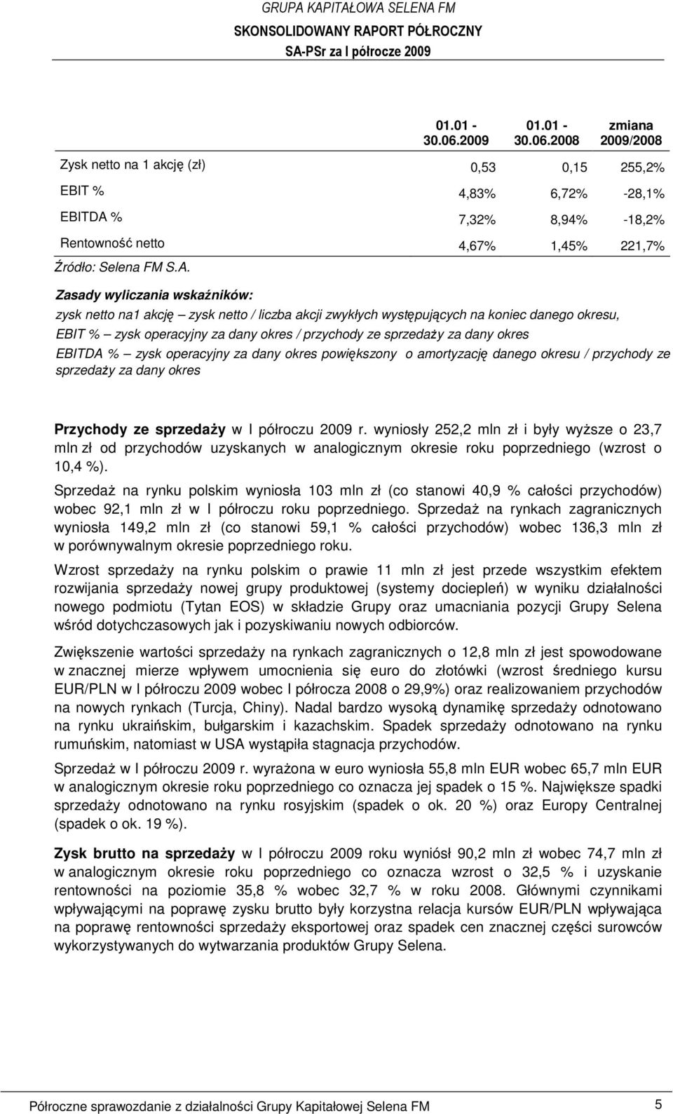 okres EBITDA % zysk operacyjny za dany okres powiększony o amortyzację danego okresu / przychody ze sprzedaŝy za dany okres Przychody ze sprzedaŝy w I półroczu 2009 r.