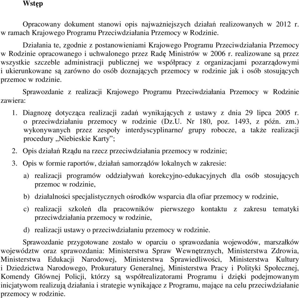 realizowane są przez wszystkie szczeble administracji publicznej we współpracy z organizacjami pozarządowymi i ukierunkowane są zarówno do osób doznających przemocy w rodzinie jak i osób stosujących