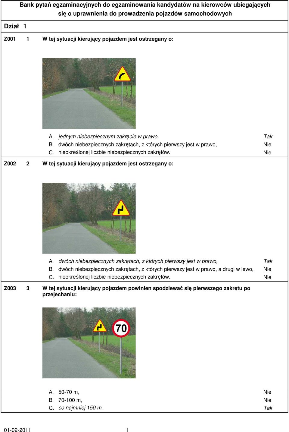 Nie Z002 2 W tej sytuacji kierujący pojazdem jest ostrzegany o: A. dwóch niebezpiecznych zakrętach, z których pierwszy jest w prawo, Tak B.