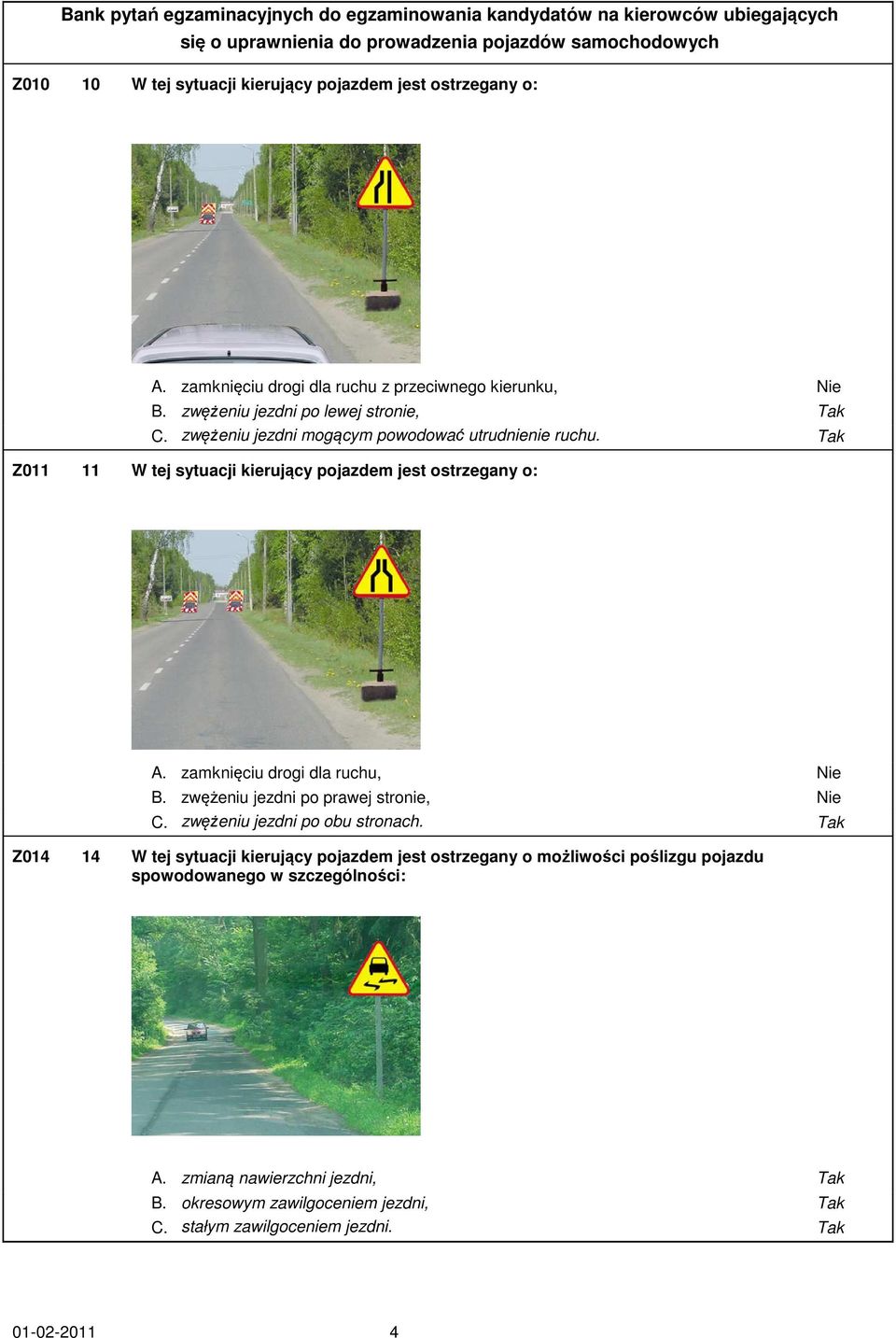 Tak Z011 11 W tej sytuacji kierujący pojazdem jest ostrzegany o: A. zamknięciu drogi dla ruchu, Nie B. zwężeniu jezdni po prawej stronie, Nie C.