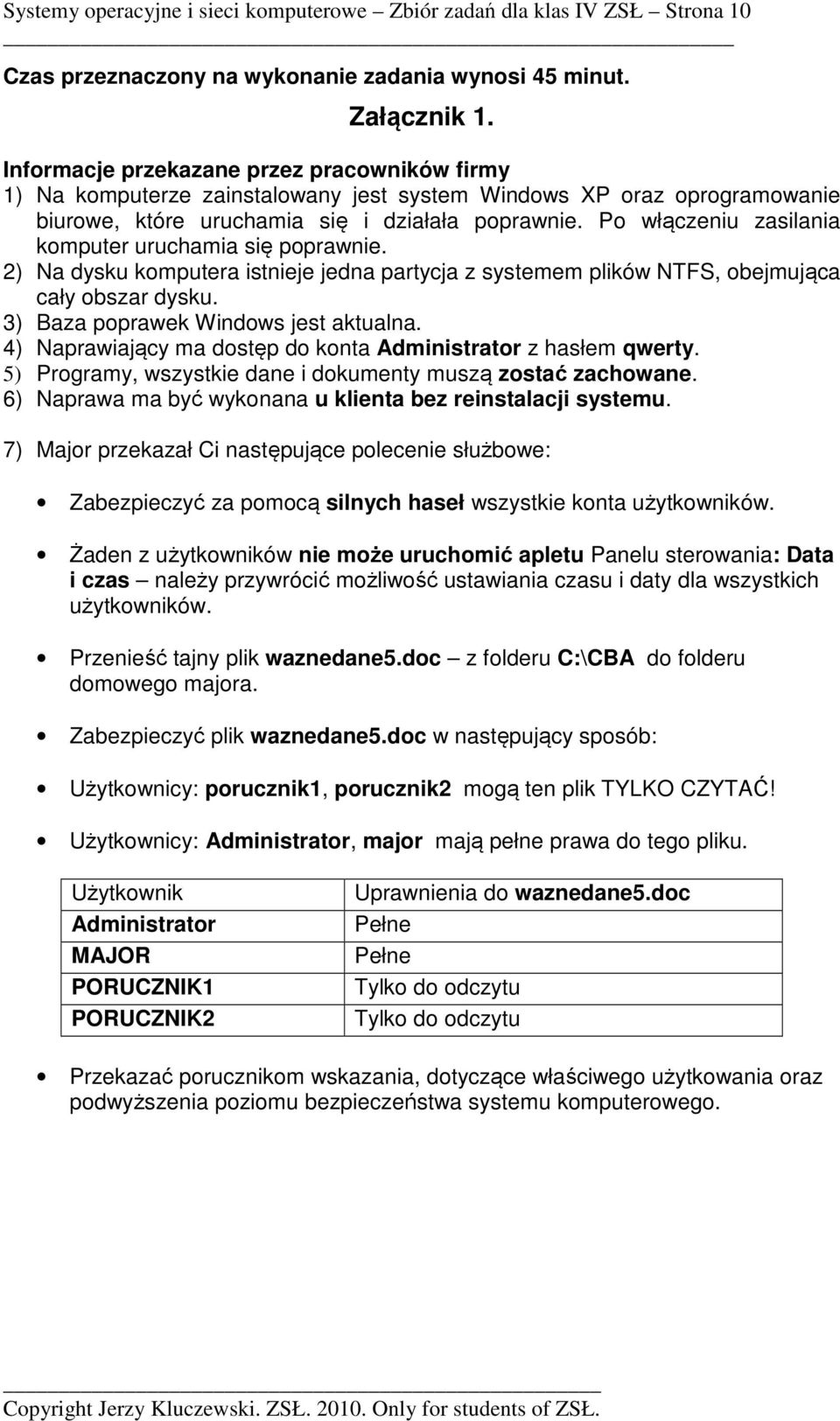 Po włączeniu zasilania komputer uruchamia się poprawnie. 2) Na dysku komputera istnieje jedna partycja z systemem plików NTFS, obejmująca cały obszar dysku. 3) Baza poprawek Windows jest aktualna.