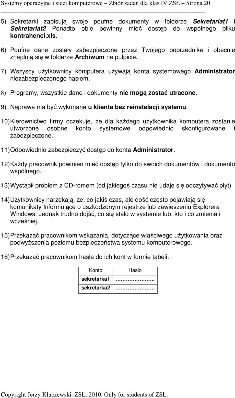 7) Wszyscy użytkownicy komputera używają konta systemowego niezabezpieczonego hasłem. 8) Programy, wszystkie dane i dokumenty nie mogą zostać utracone.