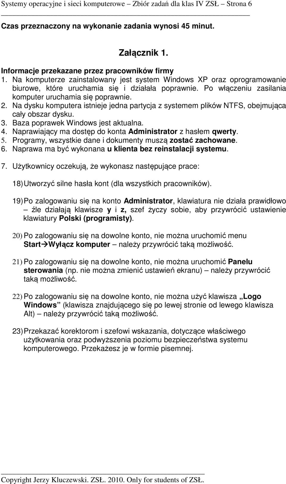 Na dysku komputera istnieje jedna partycja z systemem plików NTFS, obejmująca cały obszar dysku. 3. Baza poprawek Windows jest aktualna. 4. Naprawiający ma dostęp do konta z hasłem qwerty. 5.