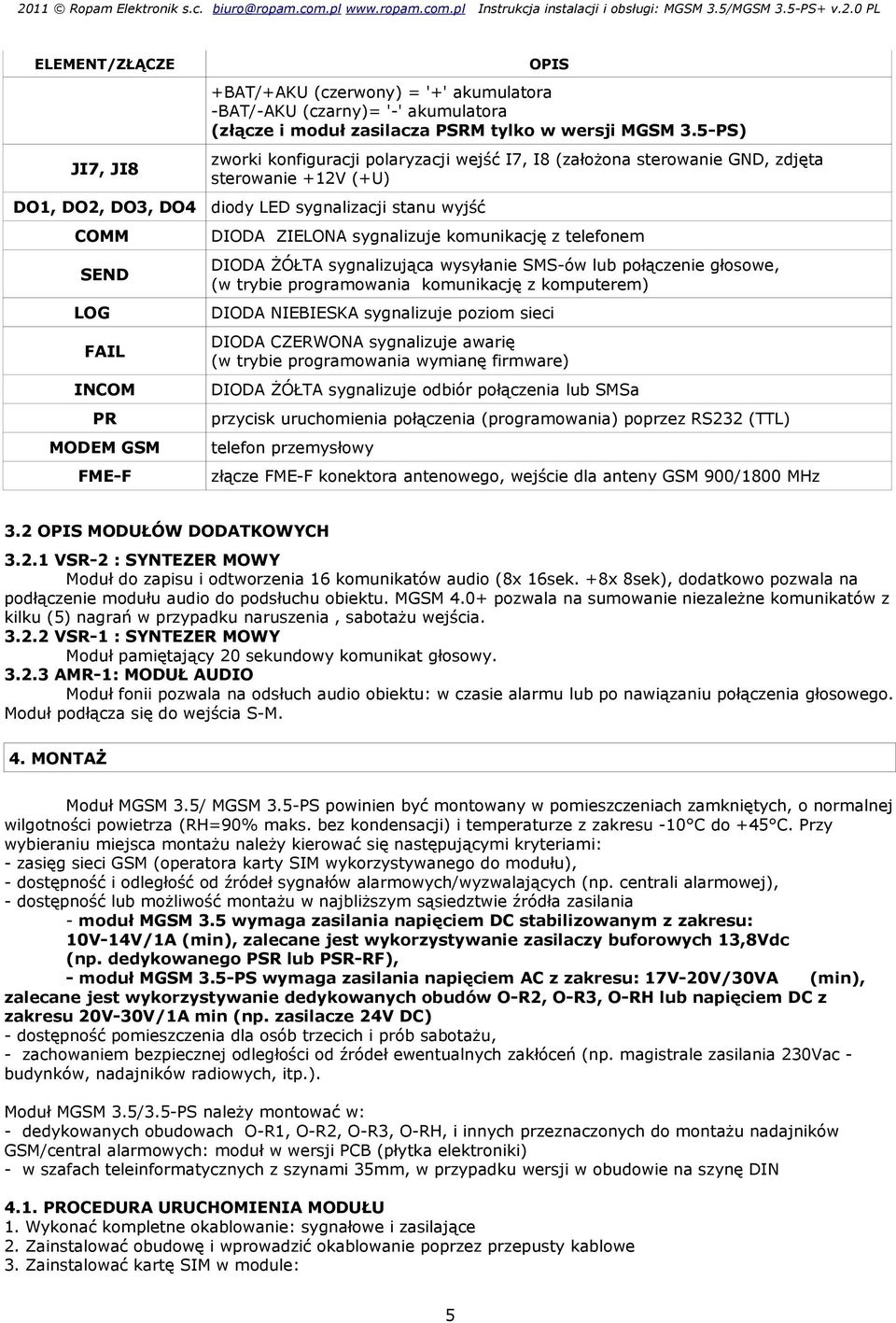 MODEM GSM FME-F DIODA ZIELONA sygnalizuje komunikację z telefonem DIODA ŻÓŁTA sygnalizująca wysyłanie SMS-ów lub połączenie głosowe, (w trybie programowania komunikację z komputerem) DIODA NIEBIESKA