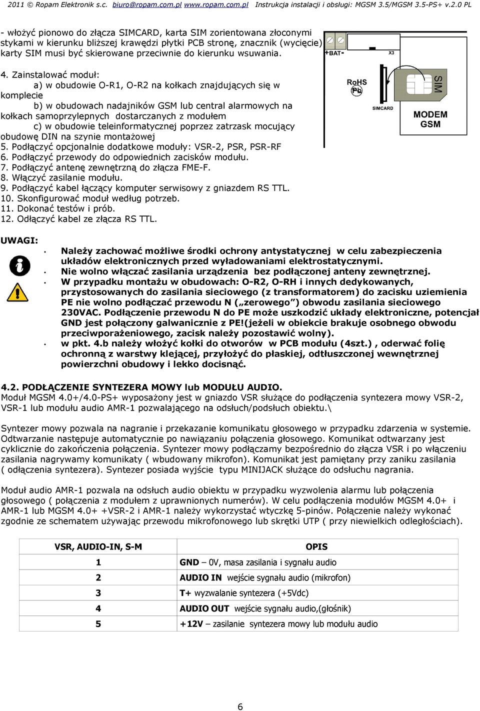 Zainstalować moduł: a) w obudowie O-R1, O-R2 na kołkach znajdujących się w komplecie b) w obudowach nadajników GSM lub central alarmowych na kołkach samoprzylepnych dostarczanych z modułem c) w