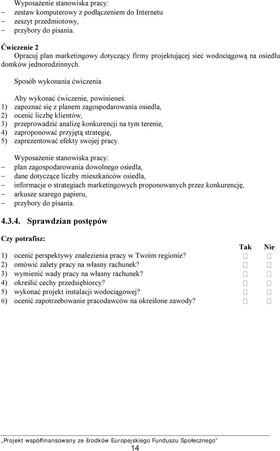 1) zapoznać się z planem zagospodarowania osiedla, 2) ocenić liczbę klientów, 3) przeprowadzić analizę konkurencji na tym terenie, 4) zaproponować przyjętą strategię, 5) zaprezentować efekty swojej