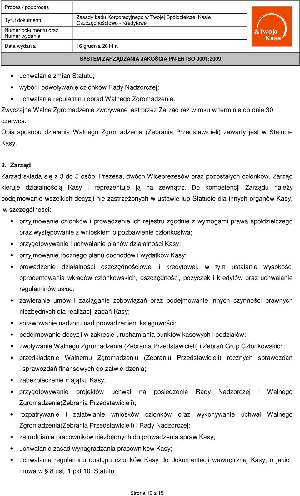 2. Zarząd Zarząd składa się z 3 do 5 osób: Prezesa, dwóch Wiceprezesów oraz pozostałych członków. Zarząd kieruje działalnością Kasy i reprezentuje ją na zewnątrz.