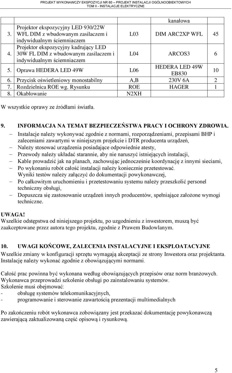 Przycisk oświetleniowy monostabilny A,B 230V 6A 2 7. Rozdzielnica ROE wg. Rysunku ROE HAGER 1 8. Okablowanie N2XH W wszystkie oprawy ze źródłami światła. 9.