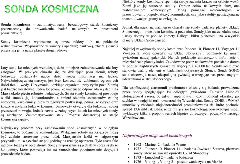 Loty sond kosmicznych wzbudzają duŝo mniejsze zainteresowanie niŝ loty załogowe. W praktyce okazało się, Ŝe działające poza ziemią roboty badawcze dostarczyły nauce duŝo więcej informacji niŝ ludzie.