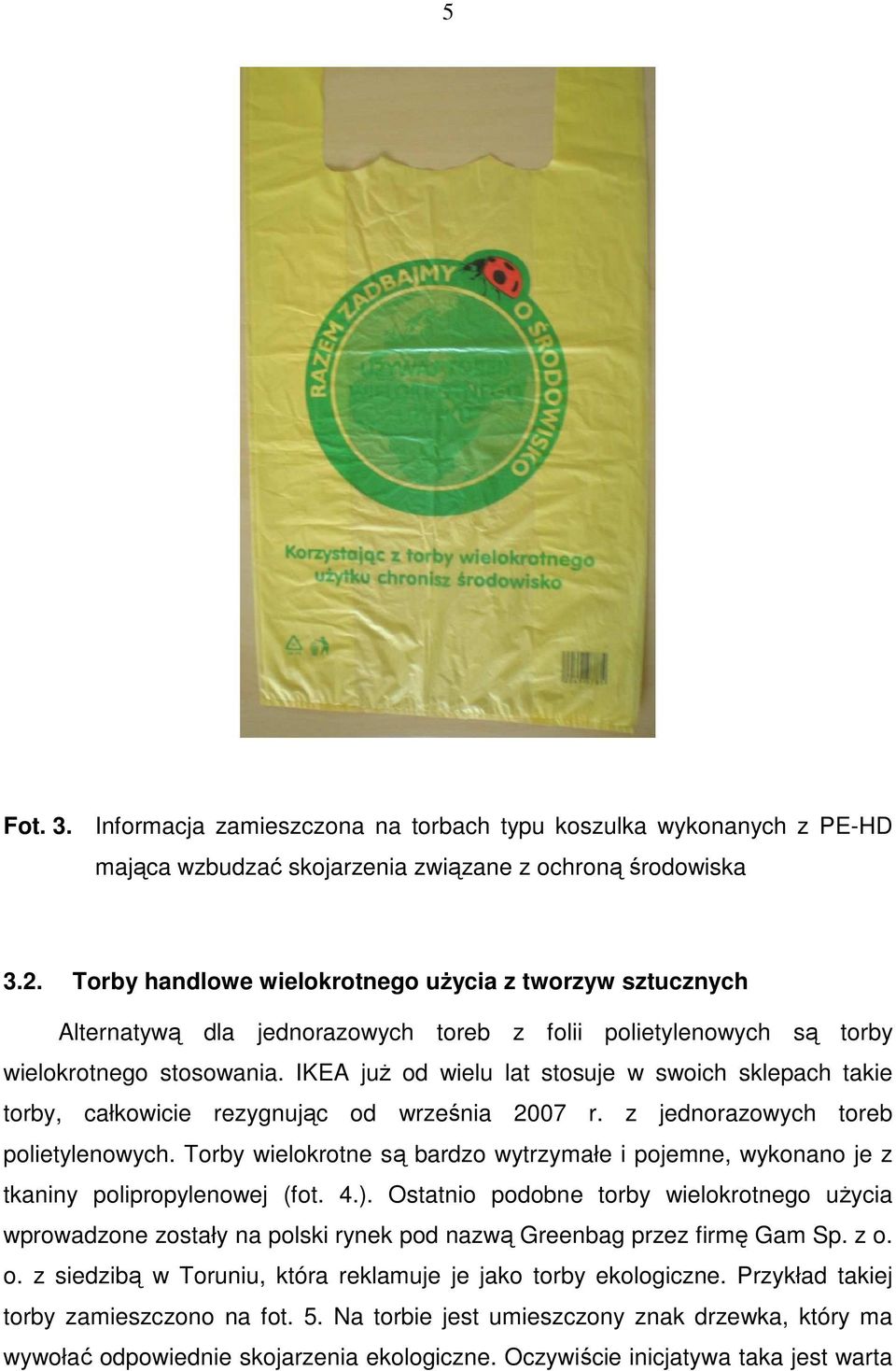 IKEA juŝ od wielu lat stosuje w swoich sklepach takie torby, całkowicie rezygnując od września 2007 r. z jednorazowych toreb polietylenowych.