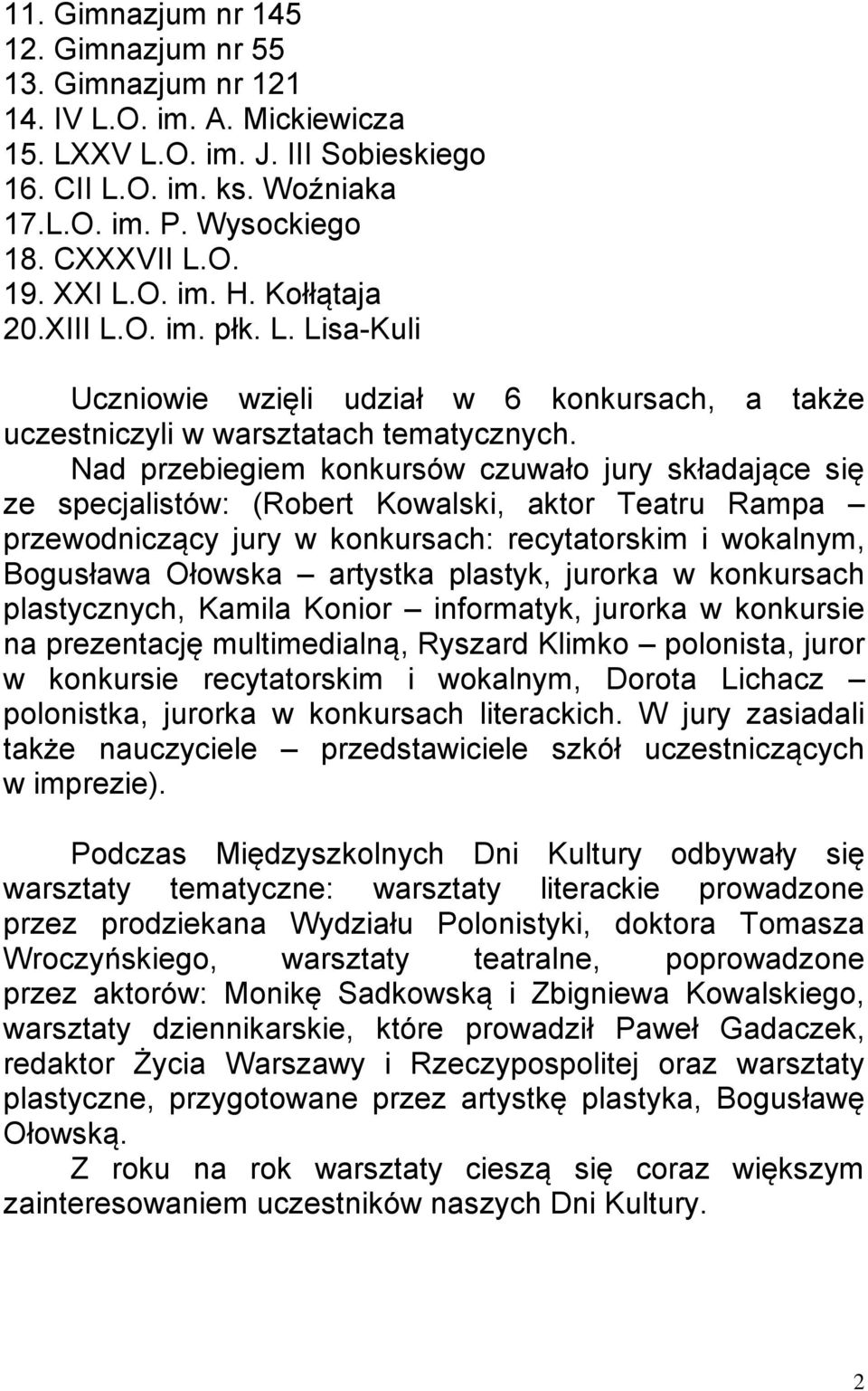 Nad przebiegiem konkursów czuwało jury składające się ze specjalistów: (Robert Kowalski, aktor Teatru Rampa przewodniczący jury w konkursach: recytatorskim i wokalnym, Bogusława Ołowska artystka