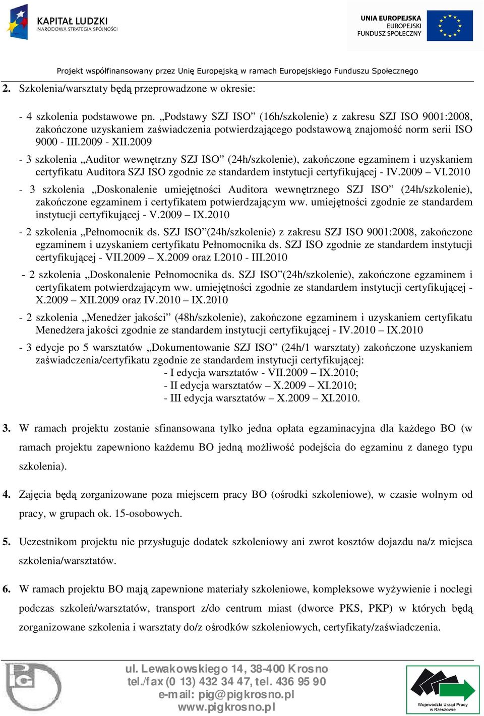 2009-3 szkolenia Auditor wewnętrzny SZJ ISO (24h/szkolenie), zakończone egzaminem i uzyskaniem certyfikatu Auditora SZJ ISO zgodnie ze standardem instytucji certyfikującej - IV.2009 VI.