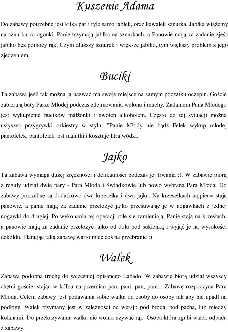 Buciki Ta zabawa jeśli tak można ją nazwać ma swoje miejsce na samym początku oczepin. Goście zabierają buty Parze Młodej podczas zdejmowania welonu i muchy.