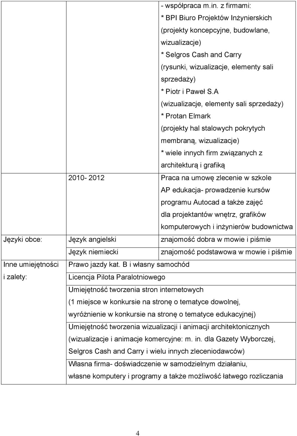 A (wizualizacje, elementy sali sprzedaży) * Protan Elmark (projekty hal stalowych pokrytych membraną, wizualizacje) * wiele innych firm związanych z architekturą i grafiką 2010-2012 Praca na umowę