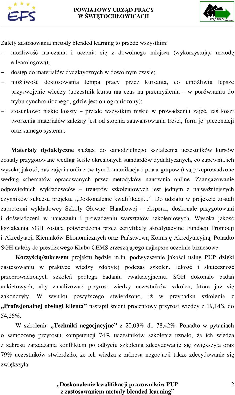 on ograniczony); stosunkowo niskie koszty przede wszystkim niskie w prowadzeniu zajęć, zaś koszt tworzenia materiałów zaleŝny jest od stopnia zaawansowania treści, form jej prezentacji oraz samego