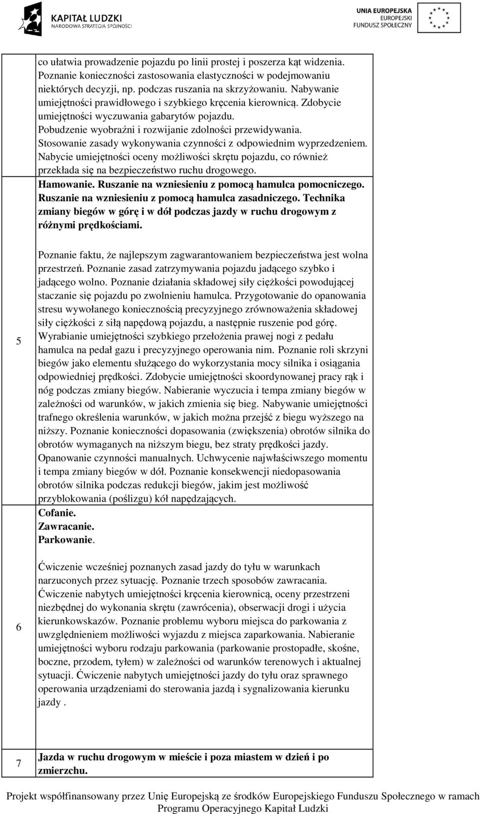 Stosowanie zasady wykonywania czynności z odpowiednim wyprzedzeniem. Nabycie umiejętności oceny możliwości skrętu pojazdu, co również przekłada się na bezpieczeństwo ruchu drogowego. Hamowanie.