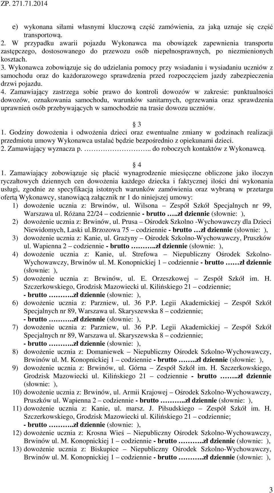 Wykonawca zobowiązuje się do udzielania pomocy przy wsiadaniu i wysiadaniu uczniów z samochodu oraz do każdorazowego sprawdzenia przed rozpoczęciem jazdy zabezpieczenia drzwi pojazdu. 4.