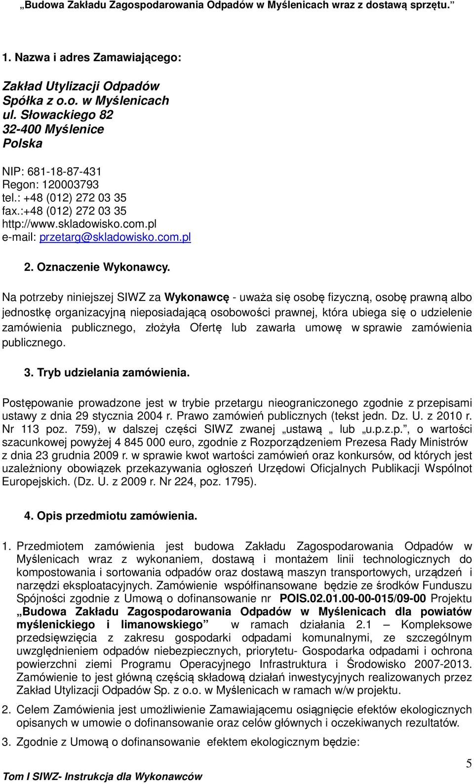 Na potrzeby niniejszej SIWZ za Wykonawcę - uważa się osobę fizyczną, osobę prawną albo jednostkę organizacyjną nieposiadającą osobowości prawnej, która ubiega się o udzielenie zamówienia publicznego,