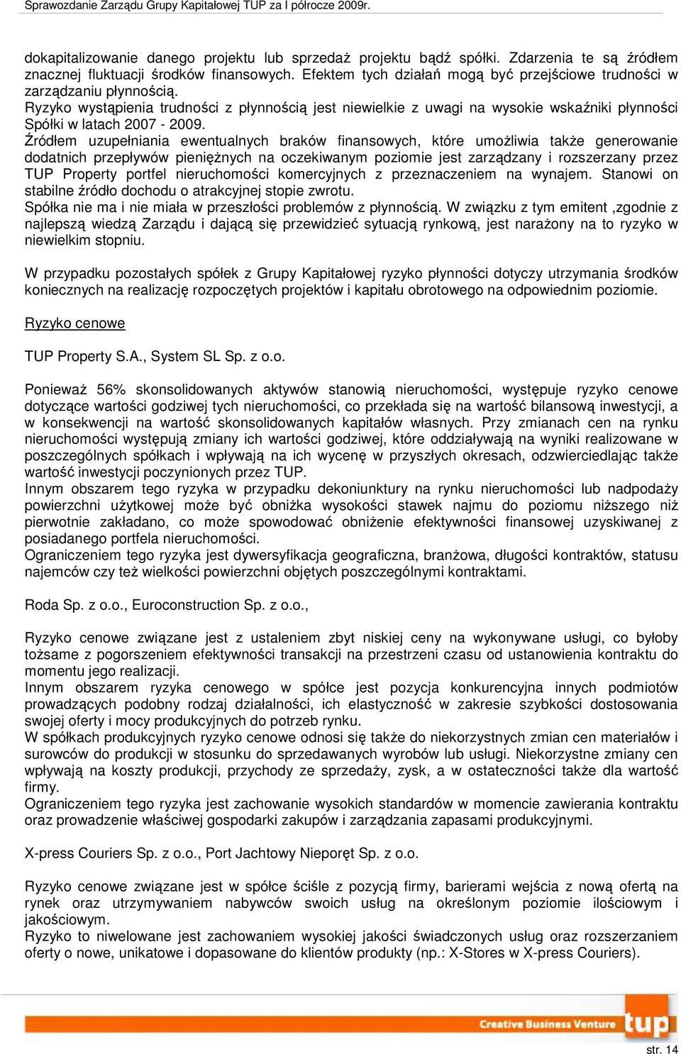 Ryzyko wystąpienia trudności z płynnością jest niewielkie z uwagi na wysokie wskaźniki płynności Spółki w latach 2007-2009.