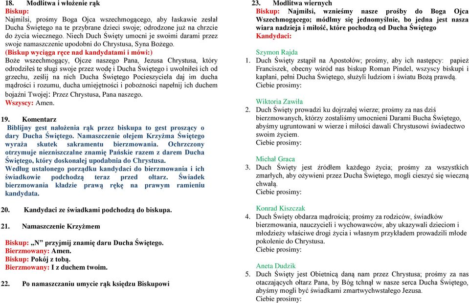 (Biskup wyciąga ręce nad kandydatami i mówi:) Boże wszechmogący, Ojcze naszego Pana, Jezusa Chrystusa, który odrodziłeś te sługi swoje przez wodę i Ducha Świętego i uwolniłeś ich od grzechu, ześlij