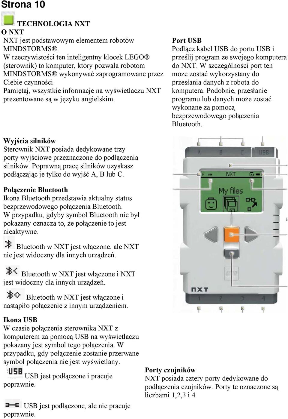 Pamiętaj, wszystkie informacje na wyświetlaczu NXT prezentowane są w języku angielskim. Port USB Podłącz kabel USB do portu USB i prześlij program ze swojego komputera do NXT.