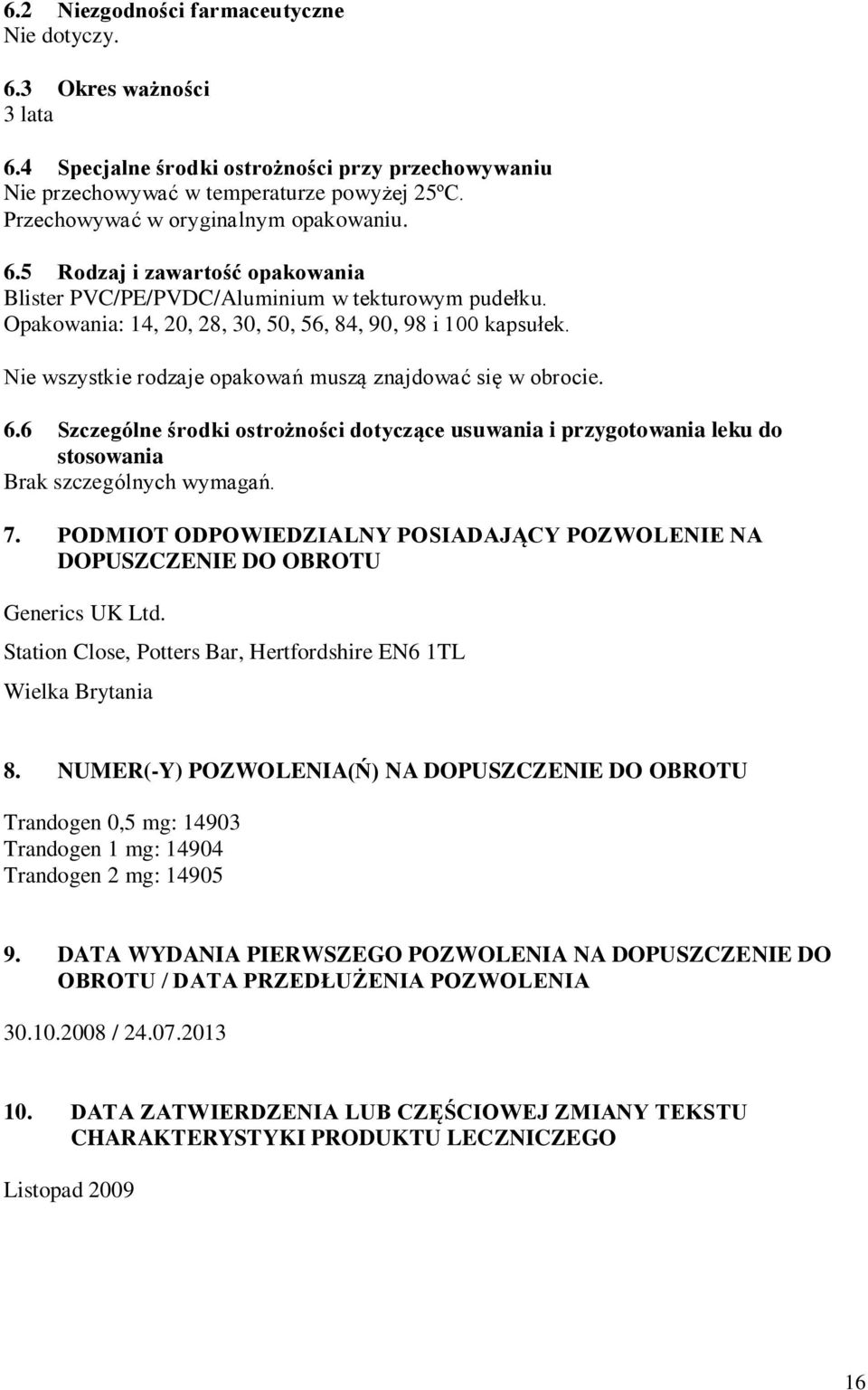 Nie wszystkie rodzaje opakowań muszą znajdować się w obrocie. 6.6 Szczególne środki ostrożności dotyczące usuwania i przygotowania leku do stosowania Brak szczególnych wymagań. 7.