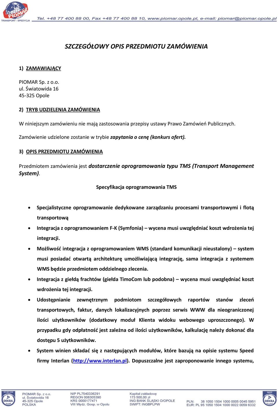 Zamówienie udzielone zostanie w trybie zapytania o cenę (konkurs ofert). 3) OPIS PRZEDMIOTU ZAMÓWIENIA Przedmiotem zamówienia jest dostarczenie oprogramowania typu TMS (Transport Management System).