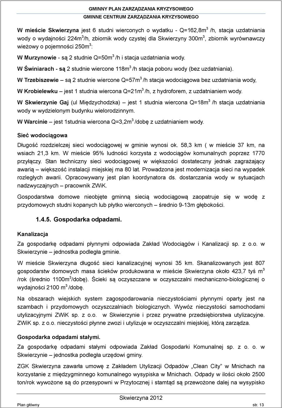 W Trzebiszewie są 2 studnie wiercone Q=57m 3 /h stacja wodociągowa bez uzdatniania wody, W Krobielewku jest 1 studnia wiercona Q=21m 3 /h, z hydroforem, z uzdatnianiem wody.