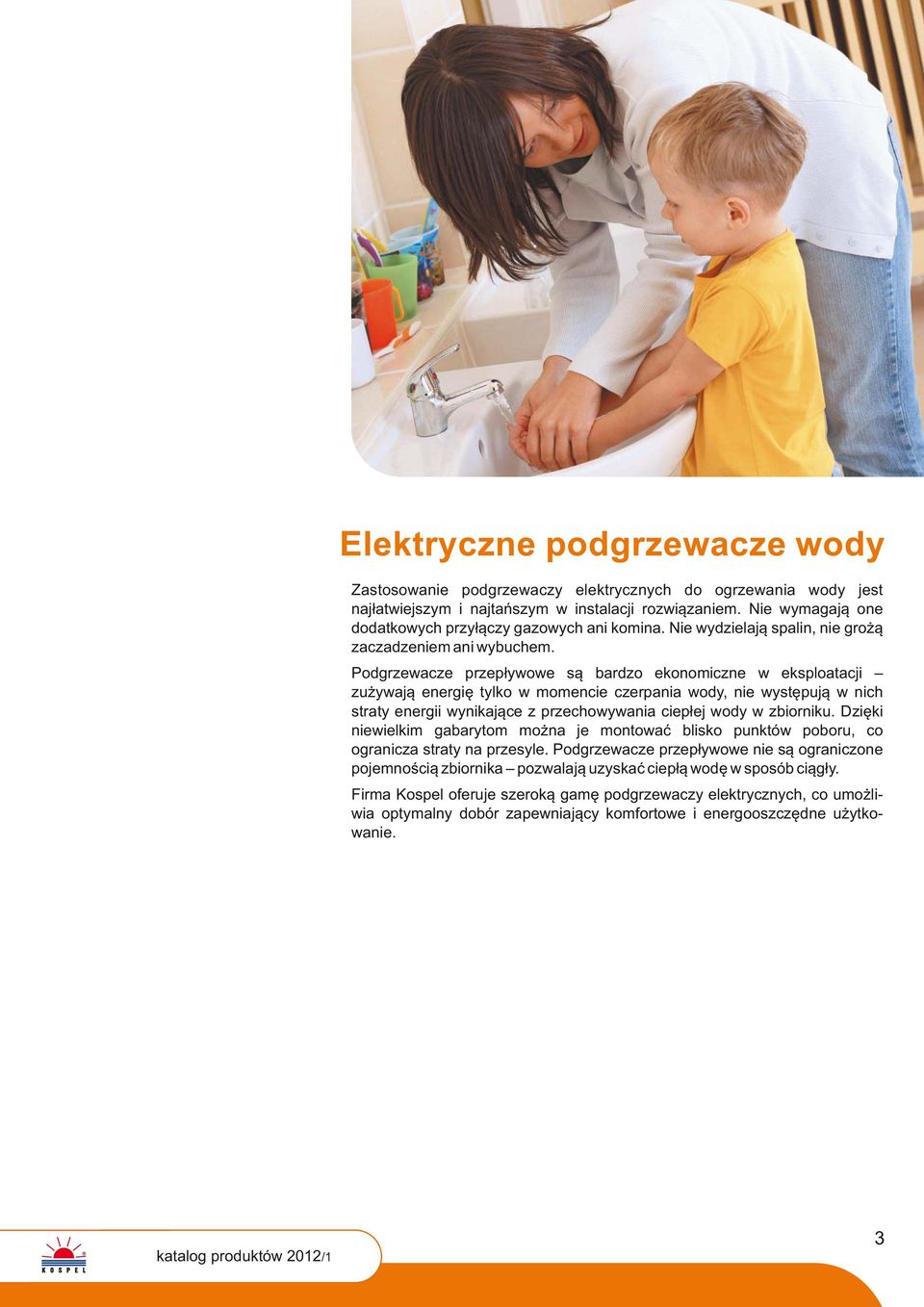 Podgrzewacze przepływowe są bardzo ekonomiczne w eksploatacji zużywają energię tylko w momencie czerpania wody, nie występują w nich straty energii wynikające z przechowywania ciepłej wody w