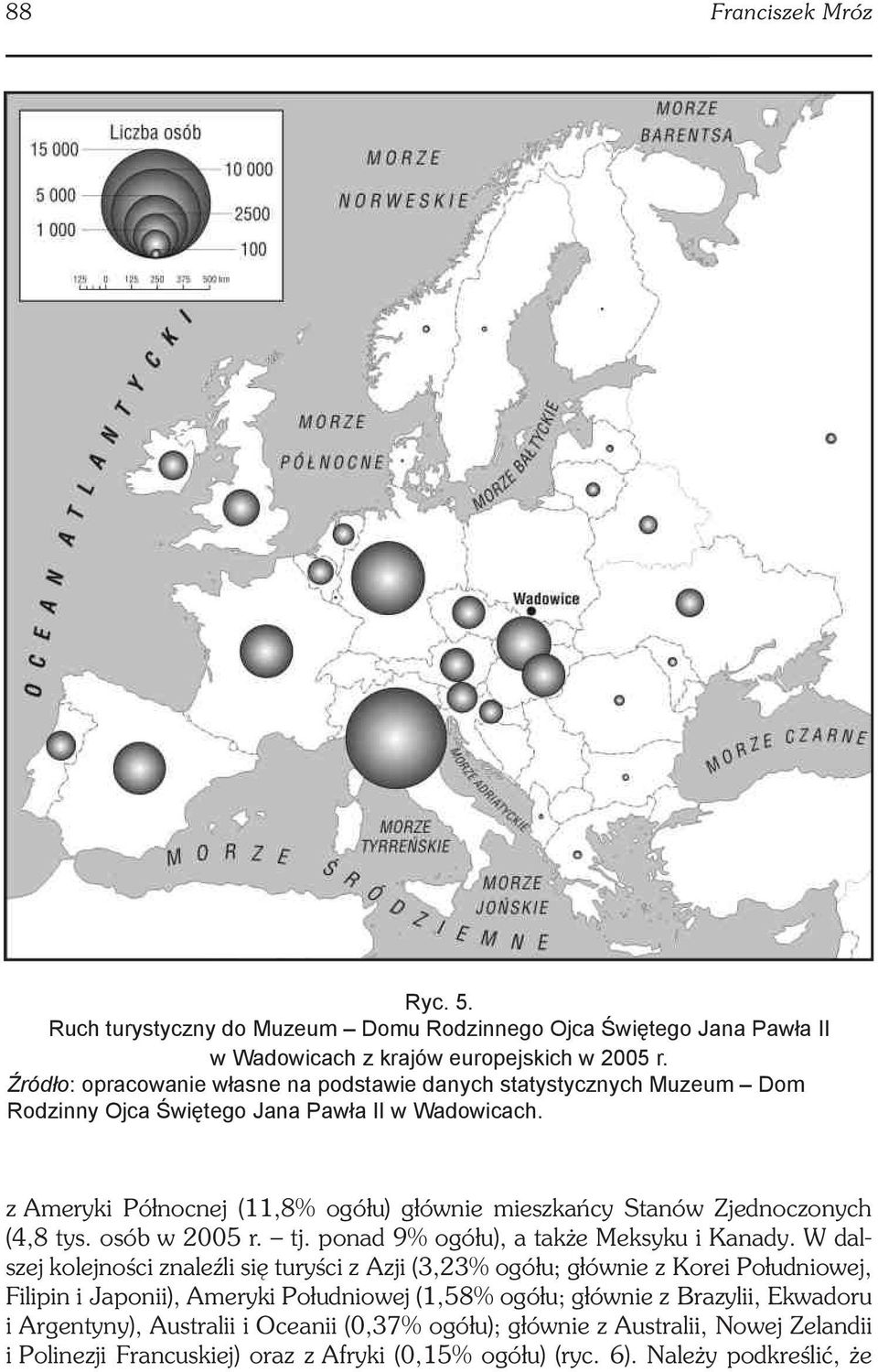 z Ameryki Północnej (11,8% ogółu) głównie mieszkańcy Stanów Zjednoczonych (4,8 tys. osób w 2005 r. tj. ponad 9% ogółu), a także Meksyku i Kanady.