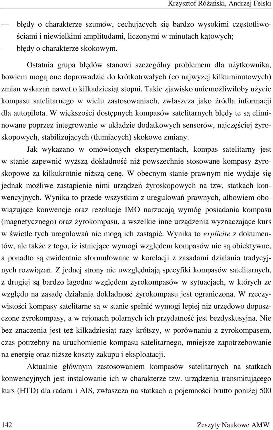 Takie zjawisko uniemożliwiłoby użycie kompasu satelitarnego w wielu zastosowaniach, zwłaszcza jako źródła informacji dla autopilota.