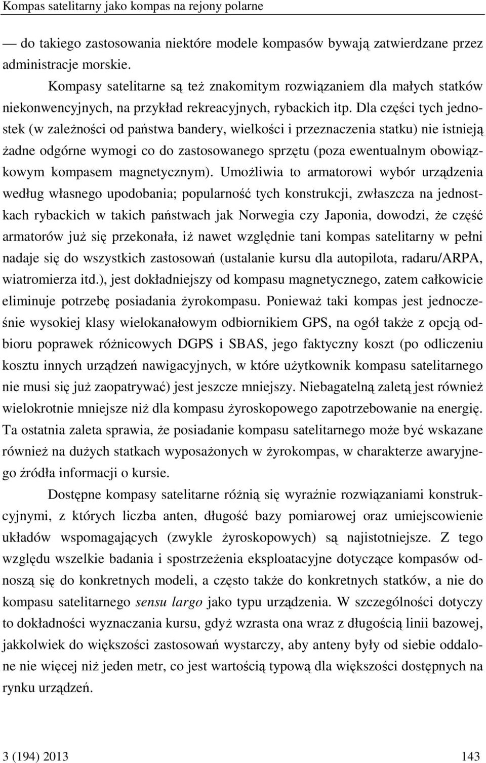 Dla części tych jednostek (w zależności od państwa bandery, wielkości i przeznaczenia statku) nie istnieją żadne odgórne wymogi co do zastosowanego sprzętu (poza ewentualnym obowiązkowym kompasem