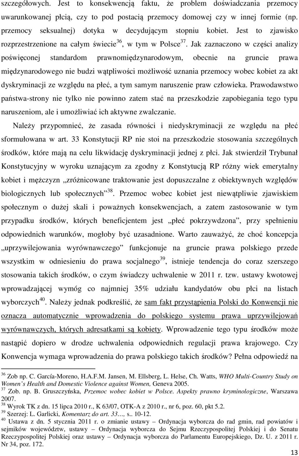 Jak zaznaczono w części analizy poświęconej standardom prawnomiędzynarodowym, obecnie na gruncie prawa międzynarodowego nie budzi wątpliwości możliwość uznania przemocy wobec kobiet za akt