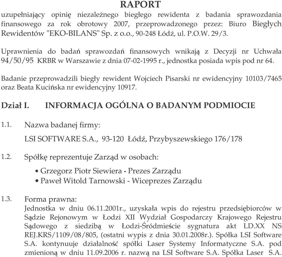 Badanie przeprowadzili biegły rewident Wojciech Pisarski nr ewidencyjny 10103/7465 oraz Beata Kuciska nr ewidencyjny 10917. Dział I. INFORMACJA OGÓLNA O BADANYM PODMIOCIE 1.1. Nazwa badanej firmy: LSI SOFTWARE S.