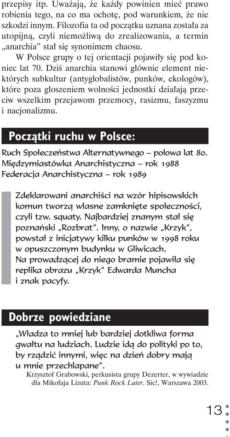 Dziś anarchia stanowi głównie element niektórych subkultur (antyglobalistów, punków, ekologów), które poza głoszeniem wolności jednostki działają przeciw wszelkim przejawom przemocy, rasizmu,