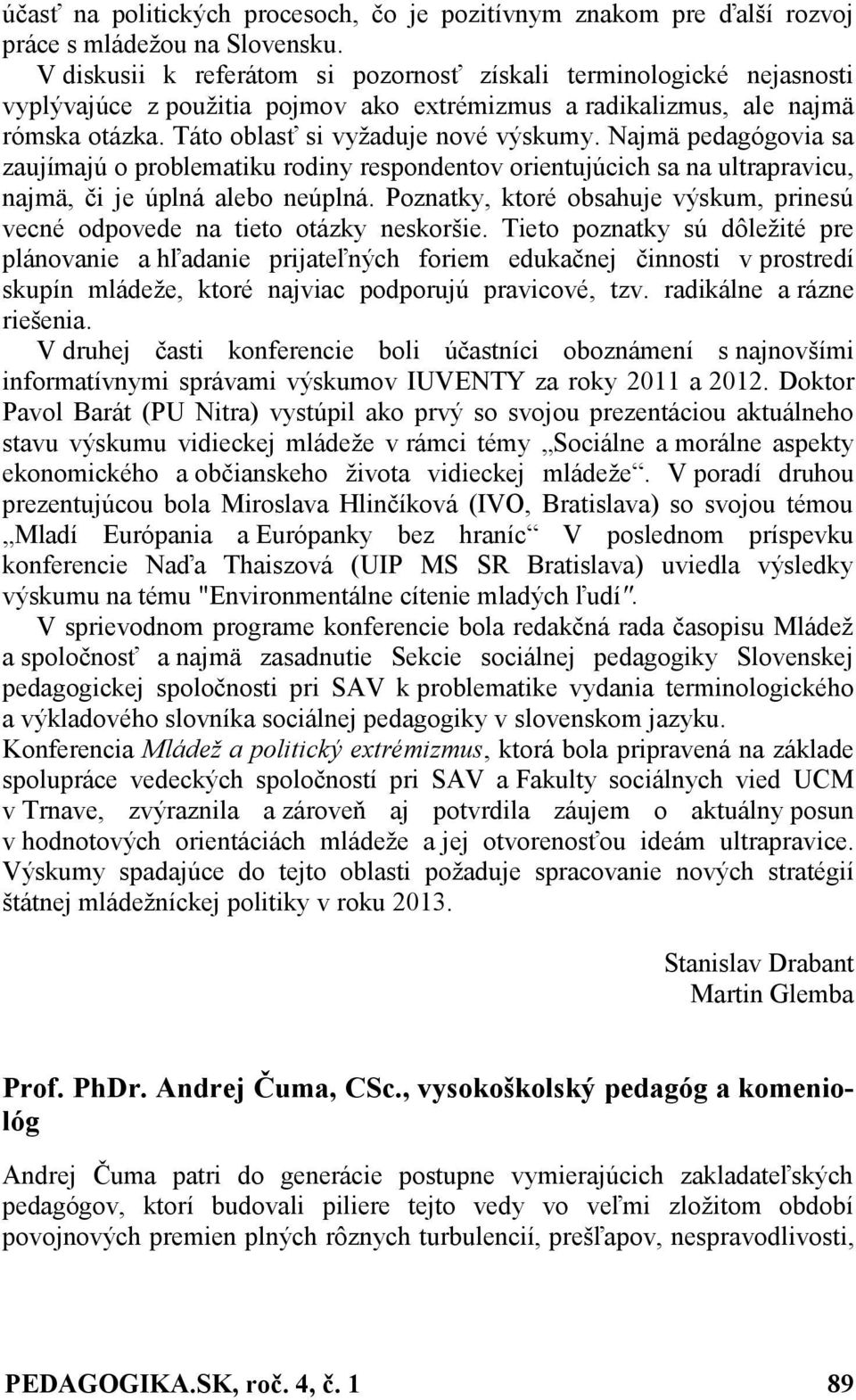 Najmä pedagógovia sa zaujímajú o problematiku rodiny respondentov orientujúcich sa na ultrapravicu, najmä, či je úplná alebo neúplná.