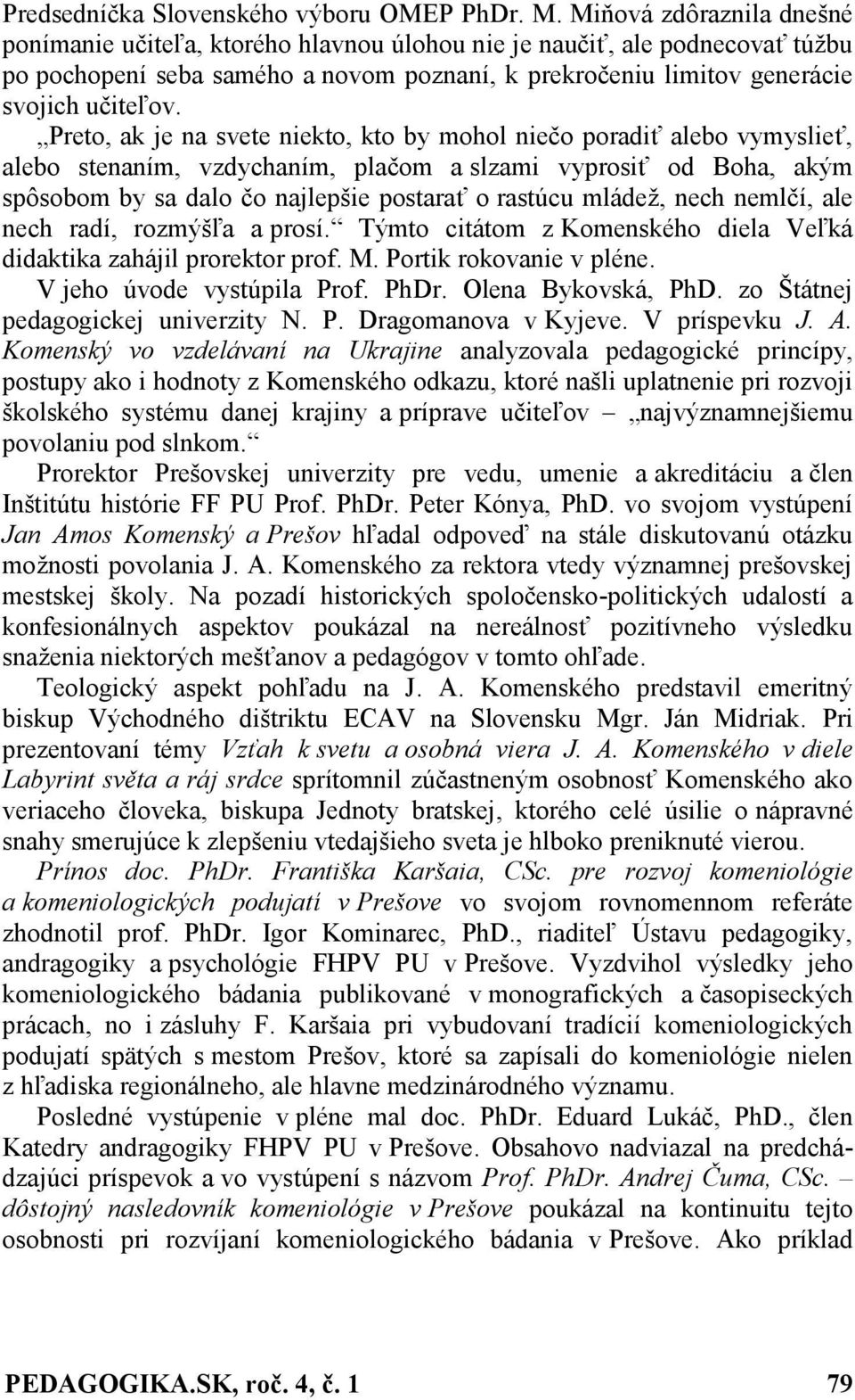 Preto, ak je na svete niekto, kto by mohol niečo poradiť alebo vymyslieť, alebo stenaním, vzdychaním, plačom a slzami vyprosiť od Boha, akým spôsobom by sa dalo čo najlepšie postarať o rastúcu