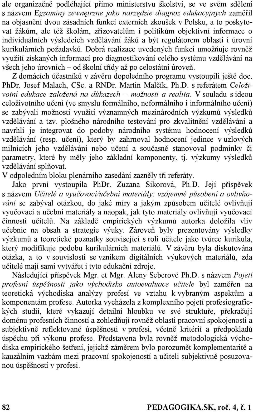 požadavků. Dobrá realizace uvedených funkcí umožňuje rovněž využití získaných informací pro diagnostikování celého systému vzdělávání na všech jeho úrovních od školní třídy až po celostátní úroveň.