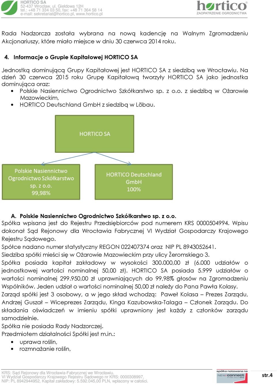 Na dzień 30 czerwca 2015 roku Grupę Kapitałową tworzyły HORTICO SA jako jednostka dominująca oraz: Polskie Nasiennictwo Ogrodnictwo Szkółkarstwo sp. z o.o. z siedzibą w Ożarowie Mazowieckim, HORTICO Deutschland GmbH z siedzibą w Löbau.