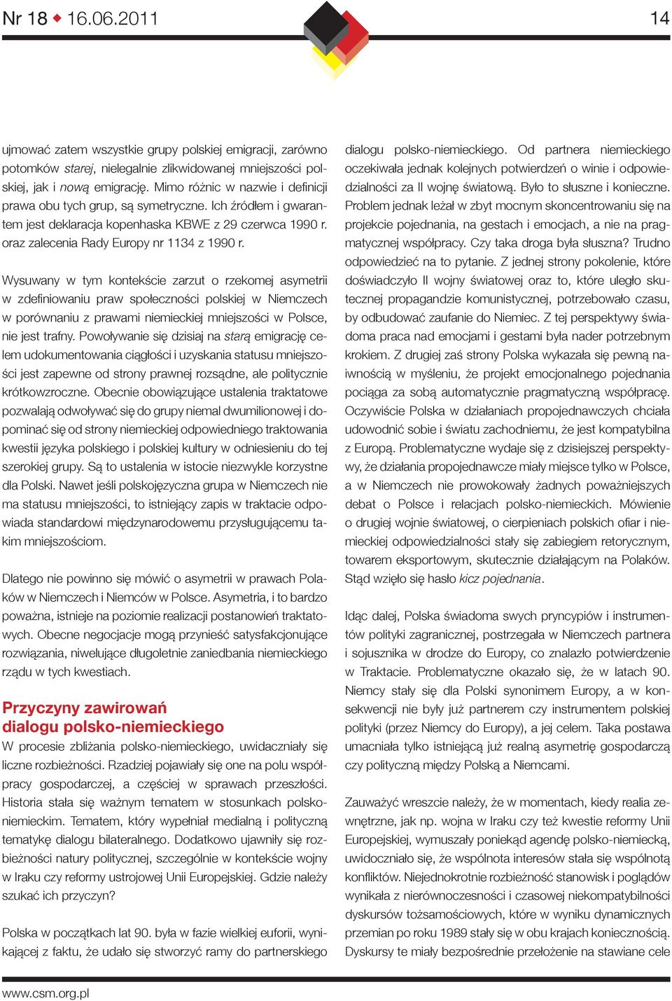 Wysuwany w tym kontekście zarzut o rzekomej asymetrii w zdefiniowaniu praw społeczności polskiej w Niemczech w porównaniu z prawami niemieckiej mniejszości w Polsce, nie jest trafny.