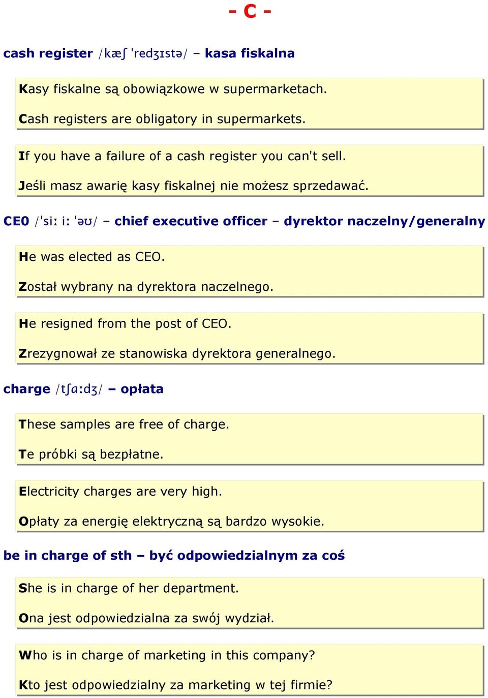 He resigned from the post of CEO. Zrezygnował ze stanowiska dyrektora generalnego. charge /tʃɑːdʒ/ opłata These samples are free of charge. Te próbki są bezpłatne. Electricity charges are very high.