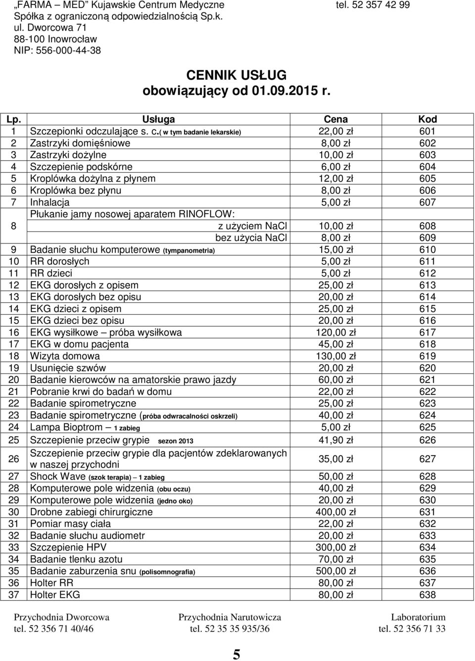 bez płynu 8,00 zł 606 7 Inhalacja 5,00 zł 607 8 Płukanie jamy nosowej aparatem RINOFLOW: z użyciem NaCl 10,00 zł 608 bez użycia NaCl 8,00 zł 609 9 Badanie słuchu komputerowe (tympanometria) 15,00 zł