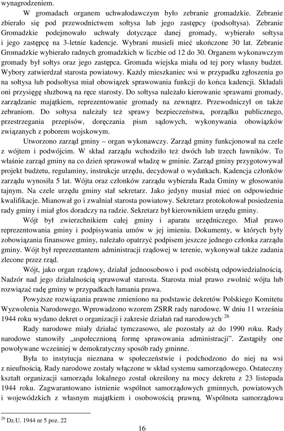 Zebranie Gromadzkie wybierało radnych gromadzkich w liczbie od 12 do 30. Organem wykonawczym gromady był sołtys oraz jego zastępca. Gromada wiejska miała od tej pory własny budżet.