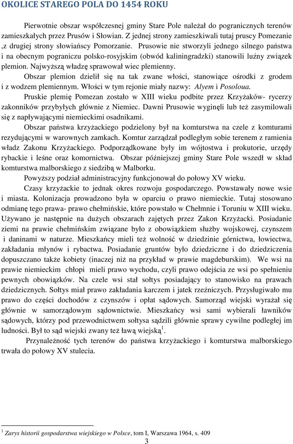 Prusowie nie stworzyli jednego silnego państwa i na obecnym pograniczu polsko-rosyjskim (obwód kaliningradzki) stanowili luźny związek plemion. Najwyższą władzę sprawował wiec plemienny.
