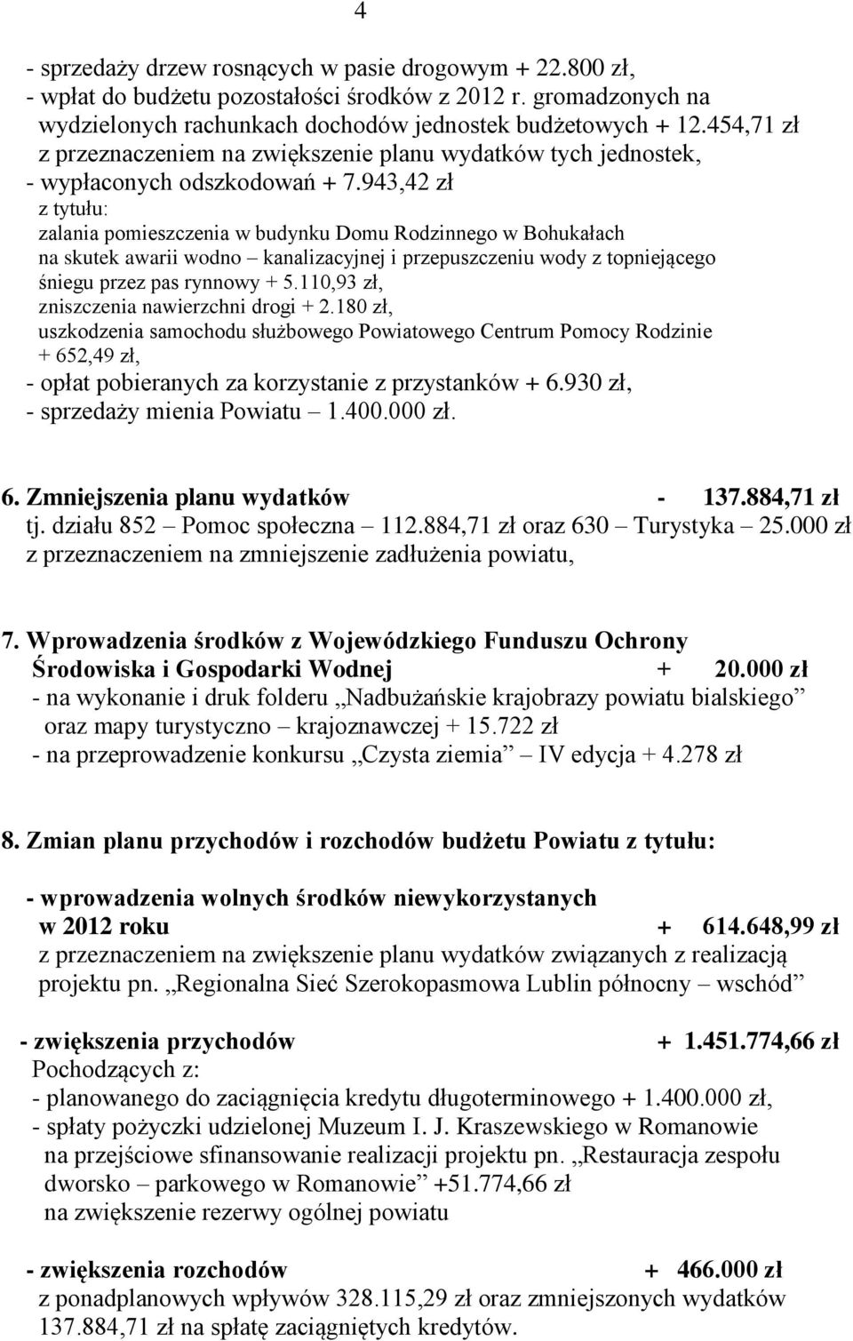 943,42 zł z tytułu: zalania pomieszczenia w budynku Domu Rodzinnego w Bohukałach na skutek awarii wodno kanalizacyjnej i przepuszczeniu wody z topniejącego śniegu przez pas rynnowy + 5.