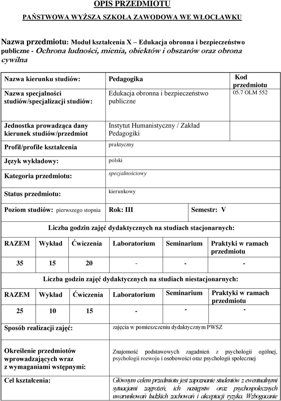 7 OLM 552 Jednostka prowadząca dany kierunek studiów/przedmiot Profil/profile kształcenia Język wykładowy: Kategoria : Status : Instytut Humanistyczny / Zakład Pedagogiki praktyczny polski