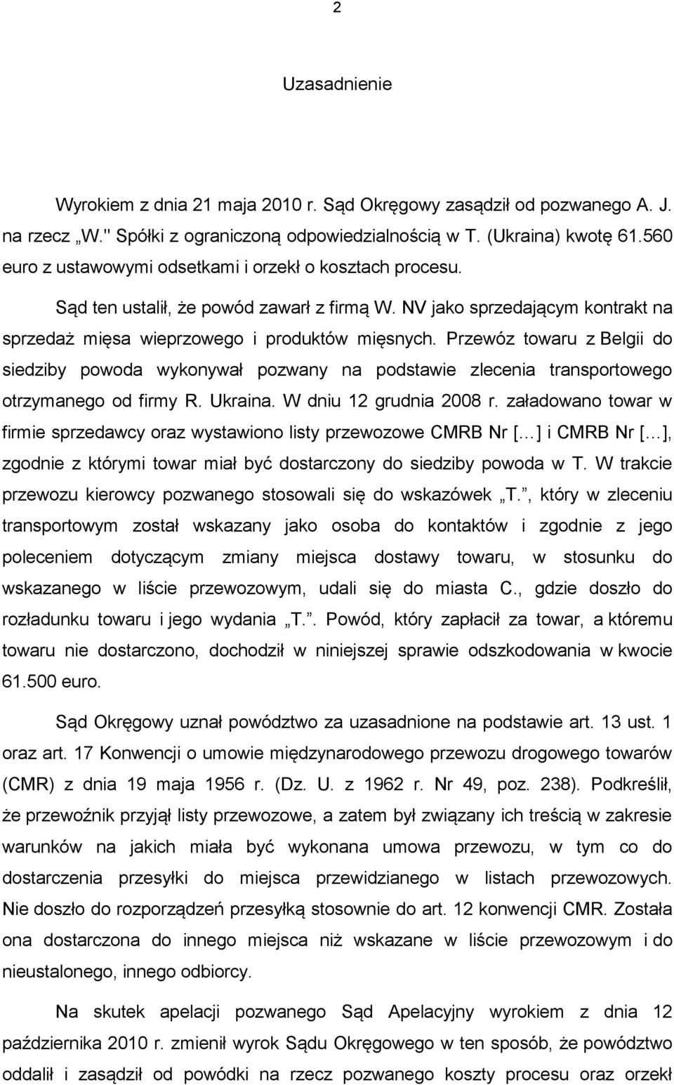 Przewóz towaru z Belgii do siedziby powoda wykonywał pozwany na podstawie zlecenia transportowego otrzymanego od firmy R. Ukraina. W dniu 12 grudnia 2008 r.